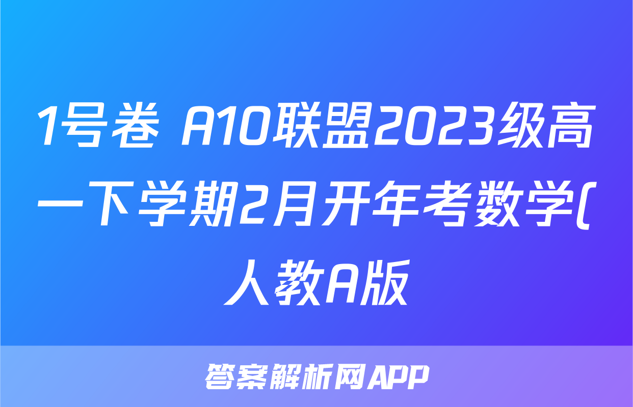 1号卷 A10联盟2023级高一下学期2月开年考数学(人教A版)答案